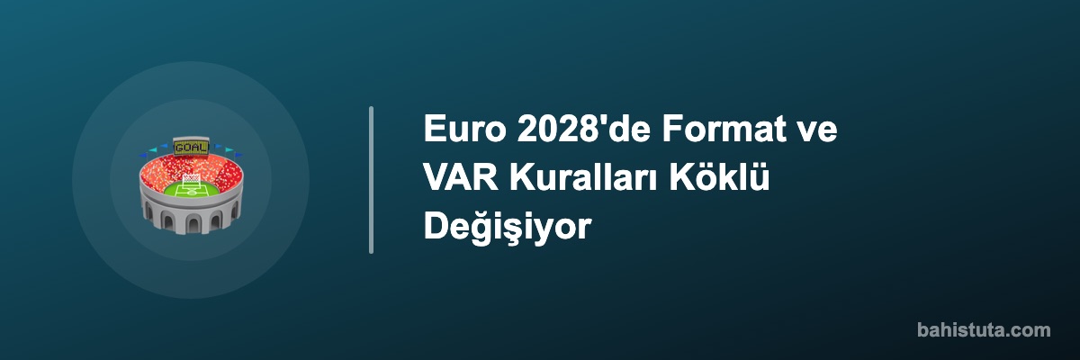 Euro 2028'de Format ve VAR Kuralları Köklü Değişiyor