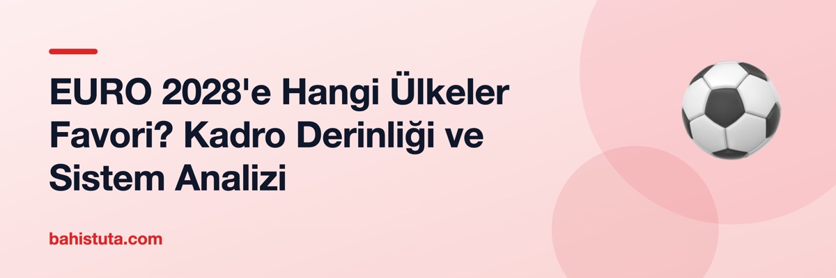 EURO 2028'e Hangi Ülkeler Favori? Kadro Derinliği ve Sistem Analizi