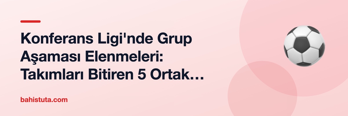 Konferans Ligi'nde Grup Aşaması Elenmeleri: Takımları Bitiren 5 Ortak Hata