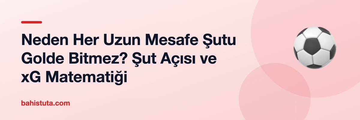 Neden Her Uzun Mesafe Şutu Golde Bitmez? Şut Açısı ve xG Matematiği